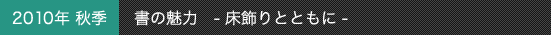 2010年秋季 書の魅力 -床飾りとともに- 